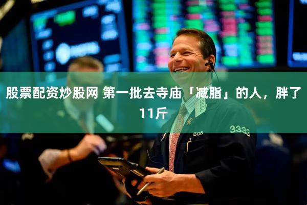 股票配资炒股网 第一批去寺庙「减脂」的人，胖了11斤