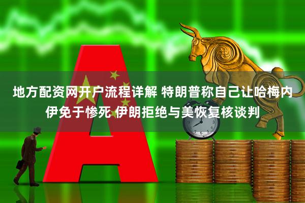 地方配资网开户流程详解 特朗普称自己让哈梅内伊免于惨死 伊朗拒绝与美恢复核谈判
