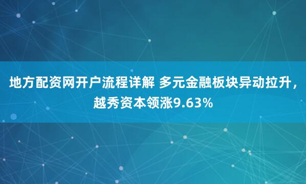 地方配资网开户流程详解 多元金融板块异动拉升，越秀资本领涨9.63%