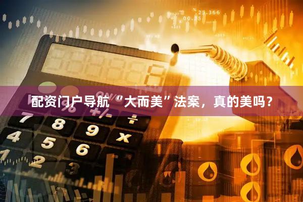 配资门户导航 “大而美”法案，真的美吗？