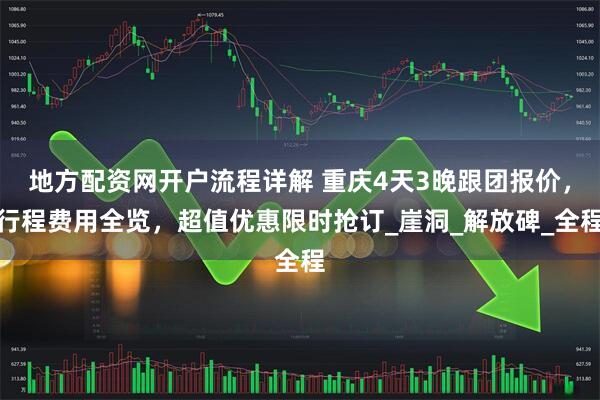 地方配资网开户流程详解 重庆4天3晚跟团报价，行程费用全览，超值优惠限时抢订_崖洞_解放碑_全程