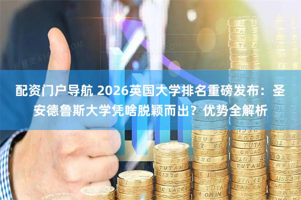 配资门户导航 2026英国大学排名重磅发布：圣安德鲁斯大学凭啥脱颖而出？优势全解析