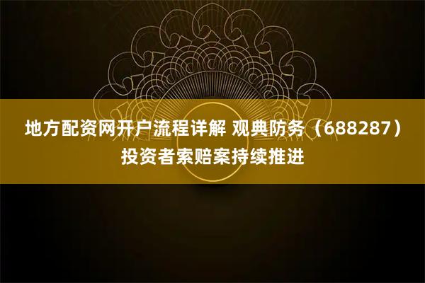地方配资网开户流程详解 观典防务（688287）投资者索赔案持续推进