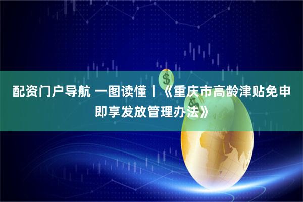 配资门户导航 一图读懂丨《重庆市高龄津贴免申即享发放管理办法》