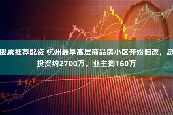 股票推荐配资 杭州最早高层商品房小区开始旧改，总投资约2700万，业主掏160万